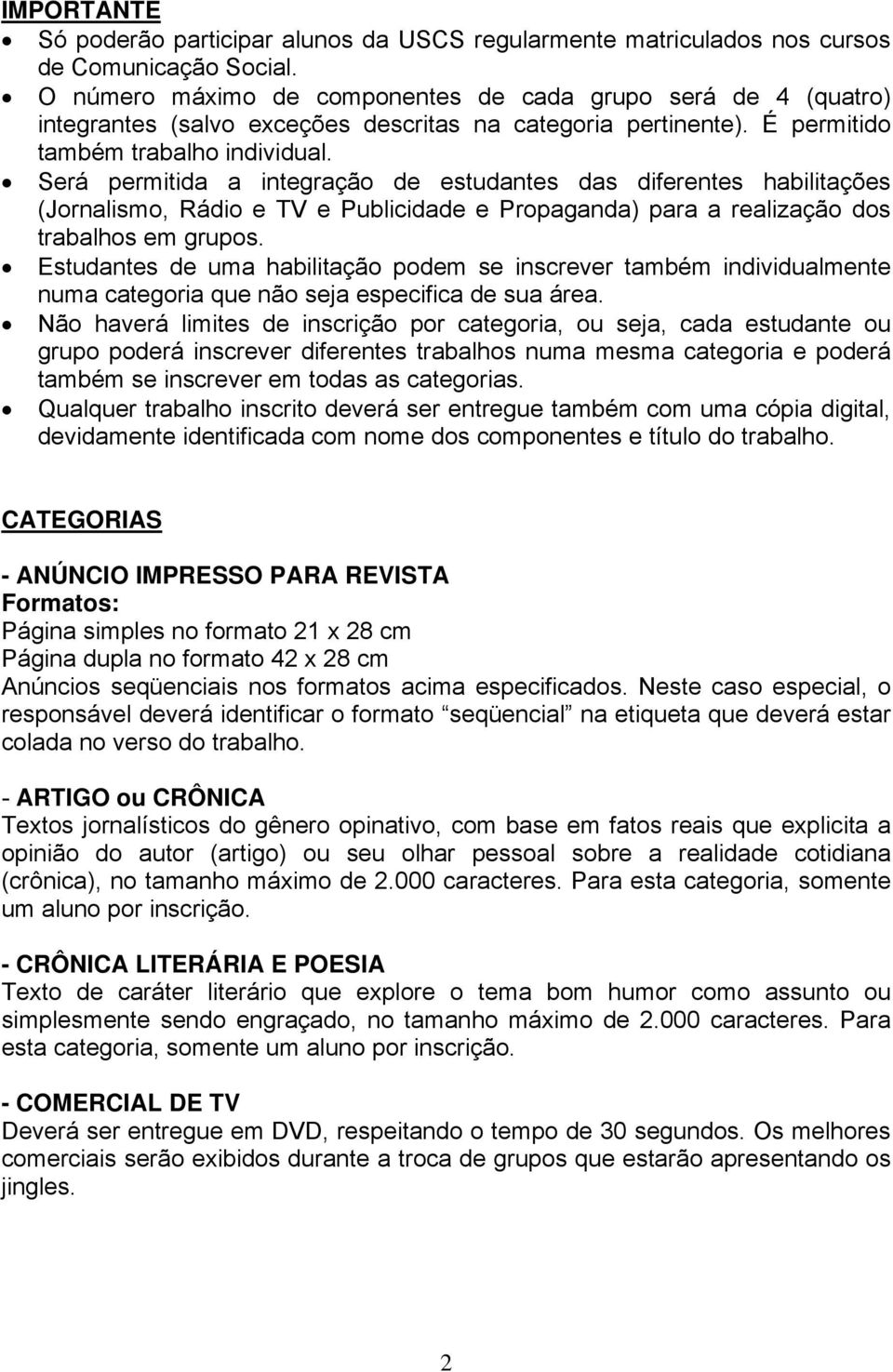 Será permitida a integração de estudantes das diferentes habilitações (Jornalismo, Rádio e TV e Publicidade e Propaganda) para a realização dos trabalhos em grupos.