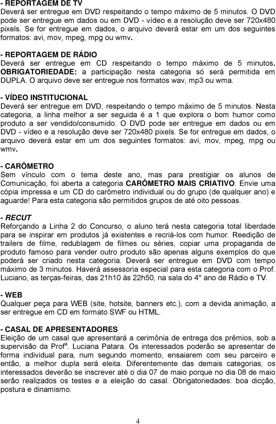 OBRIGATORIEDADE: a participação nesta categoria só será permitida em DUPLA. O arquivo deve ser entregue nos formatos wav, mp3 ou wma.