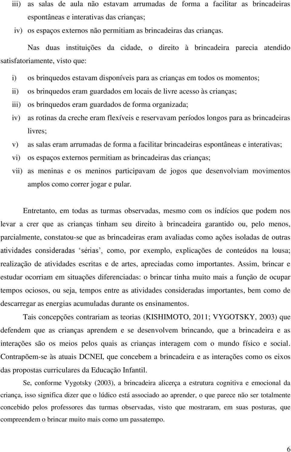 eram guardados em locais de livre acesso às crianças; iii) os brinquedos eram guardados de forma organizada; iv) as rotinas da creche eram flexíveis e reservavam períodos longos para as brincadeiras