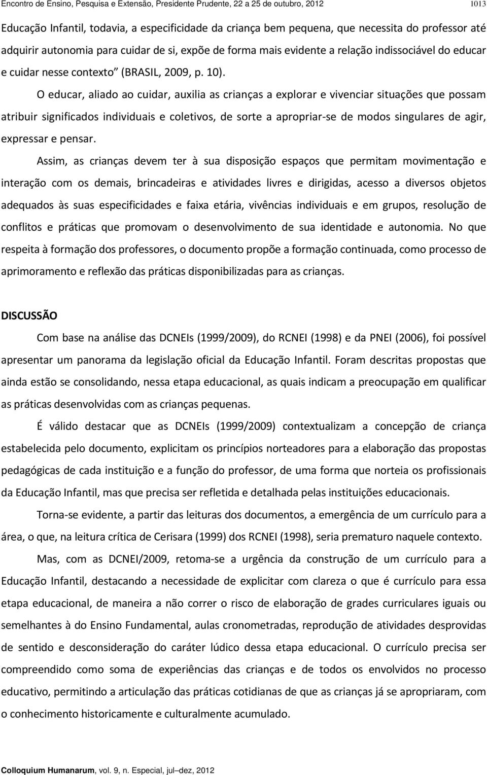 O educar, aliado ao cuidar, auxilia as crianças a explorar e vivenciar situações que possam atribuir significados individuais e coletivos, de sorte a apropriar se de modos singulares de agir,