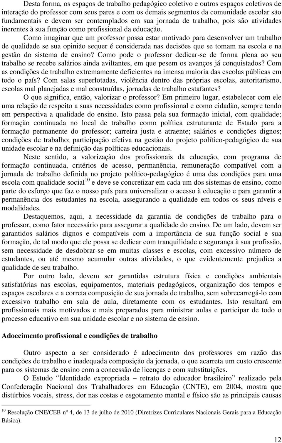 Como imaginar que um professor possa estar motivado para desenvolver um trabalho de qualidade se sua opinião sequer é considerada nas decisões que se tomam na escola e na gestão do sistema de ensino?