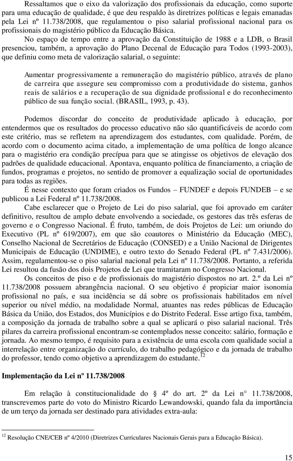 No espaço de tempo entre a aprovação da Constituição de 1988 e a LDB, o Brasil presenciou, também, a aprovação do Plano Decenal de Educação para Todos (1993-2003), que definiu como meta de