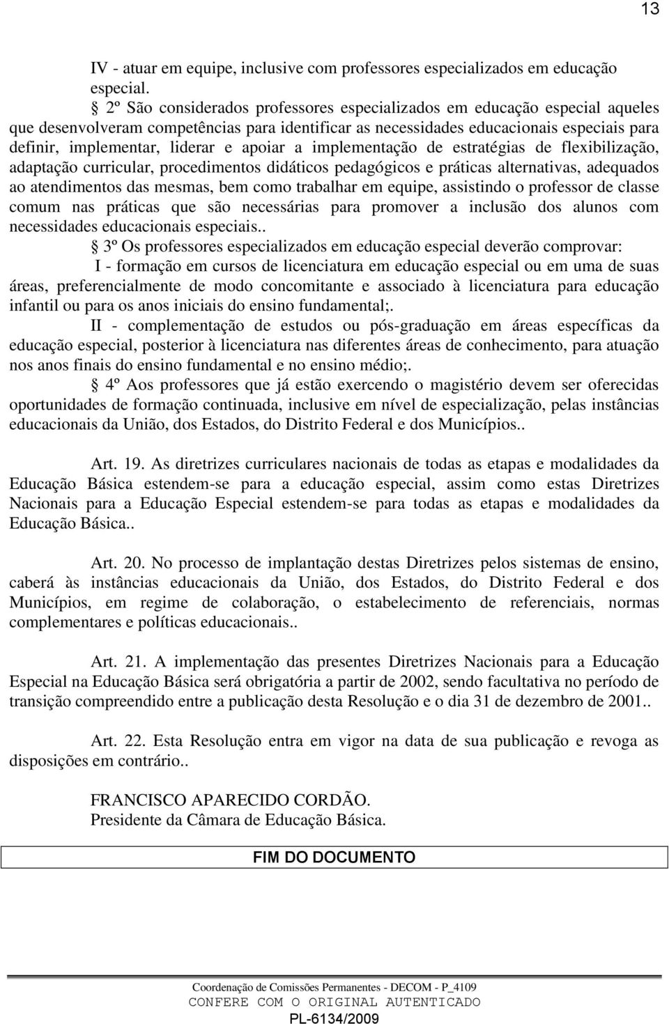 apoiar a implementação de estratégias de flexibilização, adaptação curricular, procedimentos didáticos pedagógicos e práticas alternativas, adequados ao atendimentos das mesmas, bem como trabalhar em