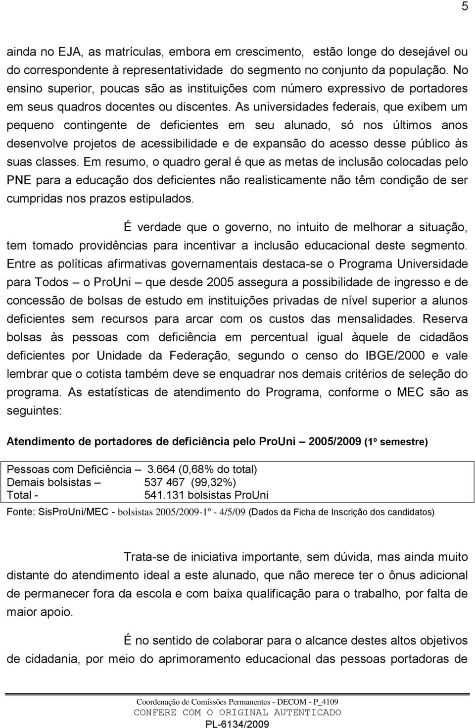 As universidades federais, que exibem um pequeno contingente de deficientes em seu alunado, só nos últimos anos desenvolve projetos de acessibilidade e de expansão do acesso desse público às suas