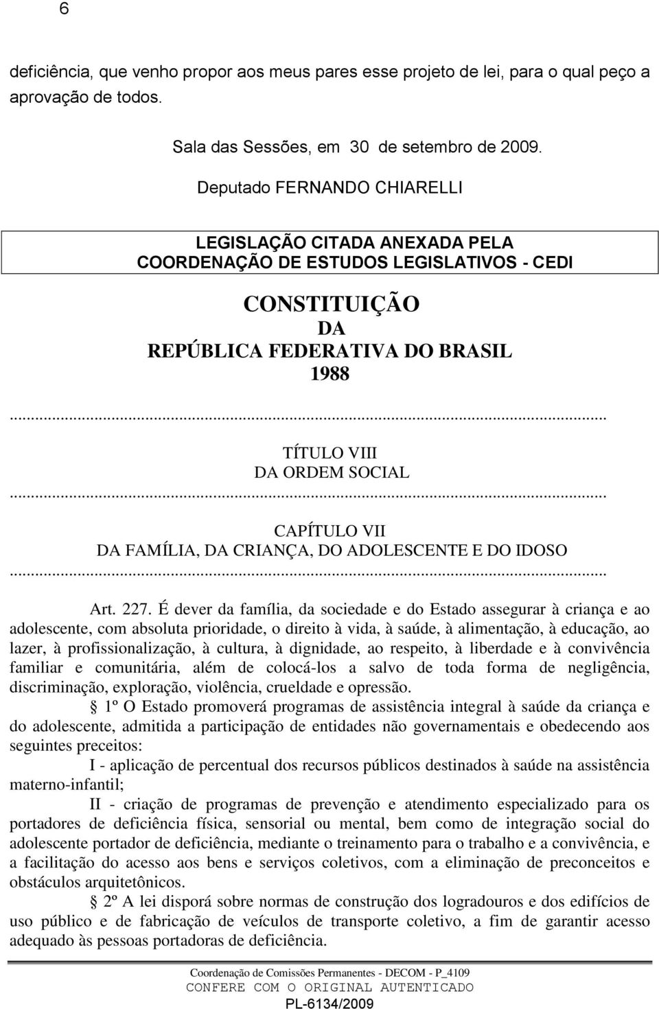 .. CAPÍTULO VII DA FAMÍLIA, DA CRIANÇA, DO ADOLESCENTE E DO IDOSO... Art. 227.