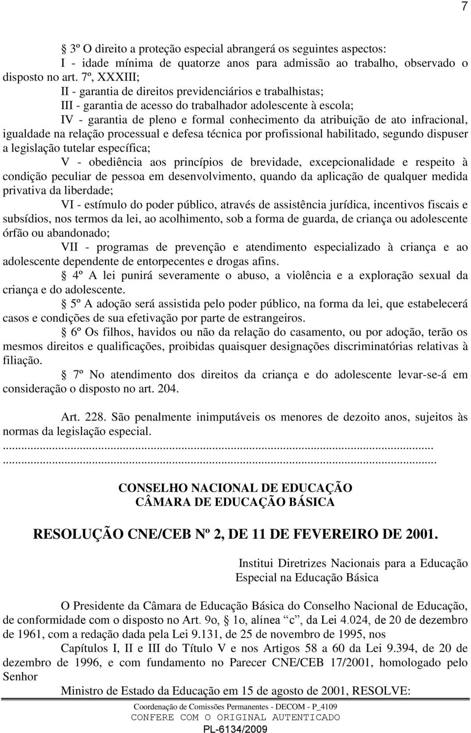 infracional, igualdade na relação processual e defesa técnica por profissional habilitado, segundo dispuser a legislação tutelar específica; V - obediência aos princípios de brevidade,