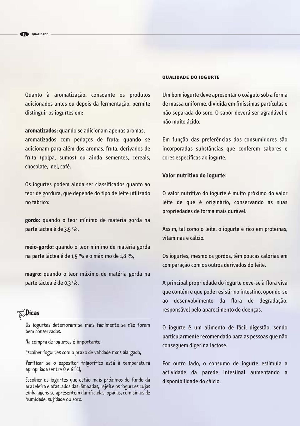 Os iogurtes podem ainda ser classificados quanto ao teor de gordura, que depende do tipo de leite utilizado no fabrico: gordo: quando o teor mínimo de matéria gorda na parte láctea é de 3,5 %,