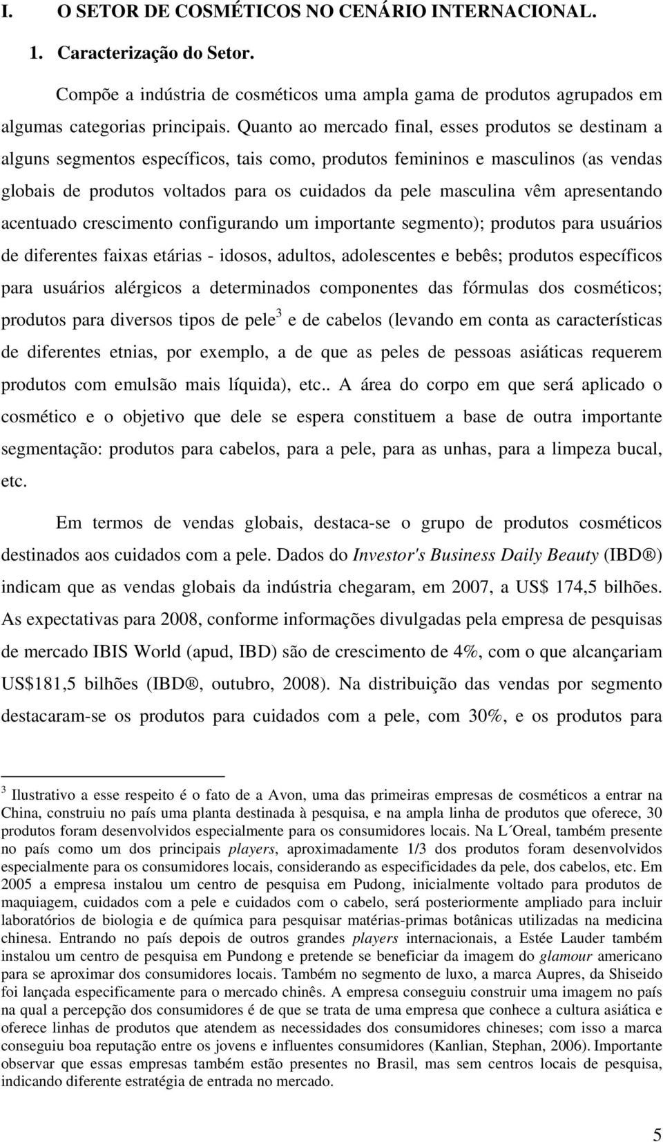 masculina vêm apresentando acentuado crescimento configurando um importante segmento); produtos para usuários de diferentes faixas etárias - idosos, adultos, adolescentes e bebês; produtos