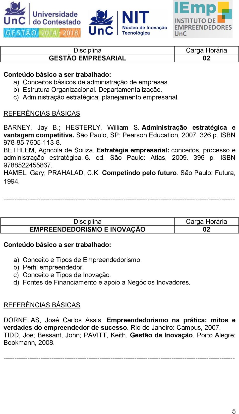 Estratégia empresarial: conceitos, processo e administração estratégica. 6. ed. São Paulo: Atlas, 2009. 396 p. ISBN 9788522455867. HAMEL, Gary; PRAHALAD, C.K. Competindo pelo futuro.