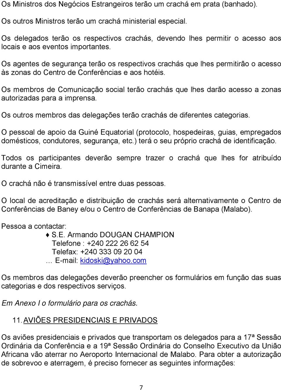 Os agentes de segurança terão os respectivos crachás que lhes permitirão o acesso às zonas do Centro de Conferências e aos hotéis.