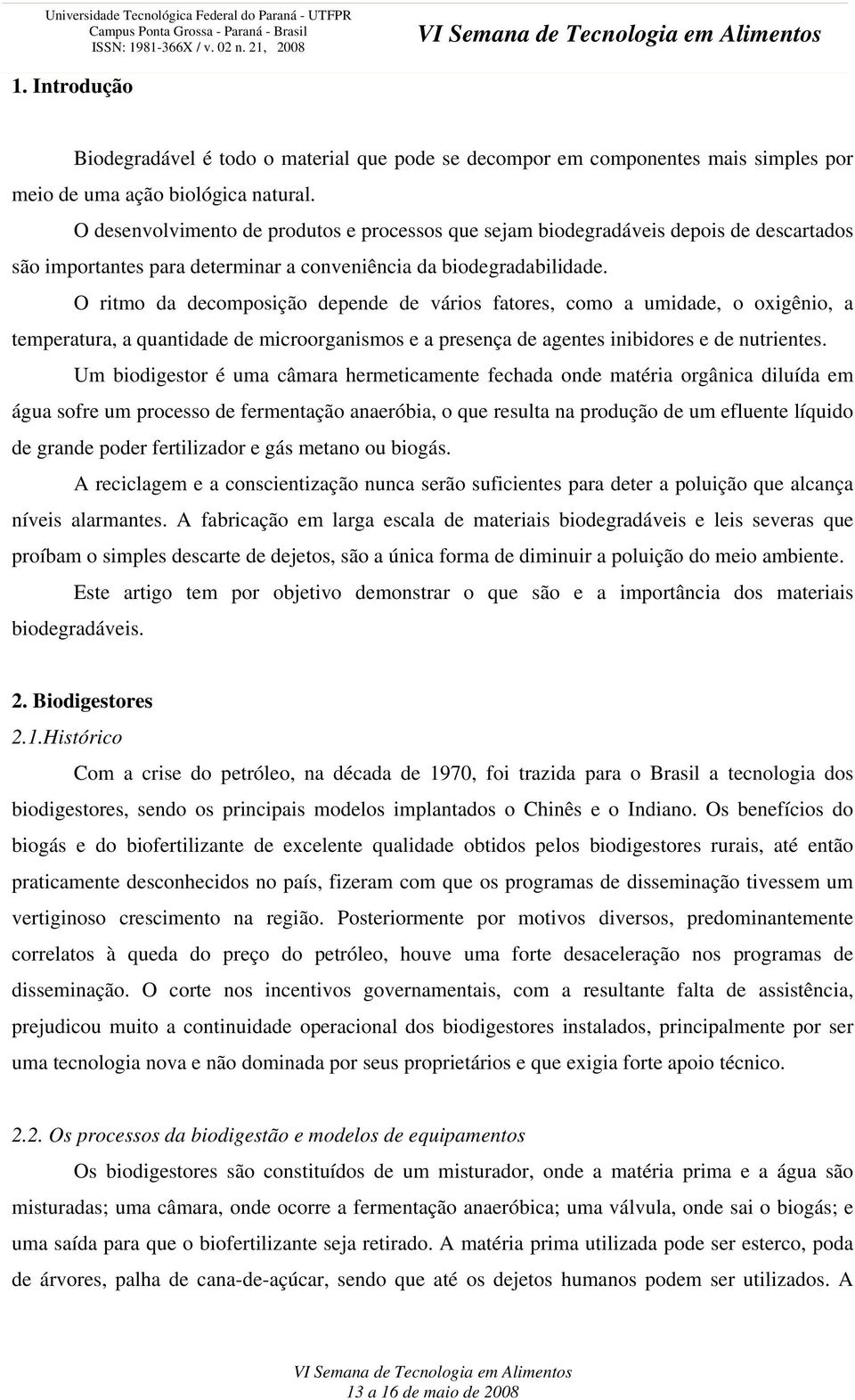 O ritmo da decomposição depende de vários fatores, como a umidade, o oxigênio, a temperatura, a quantidade de microorganismos e a presença de agentes inibidores e de nutrientes.