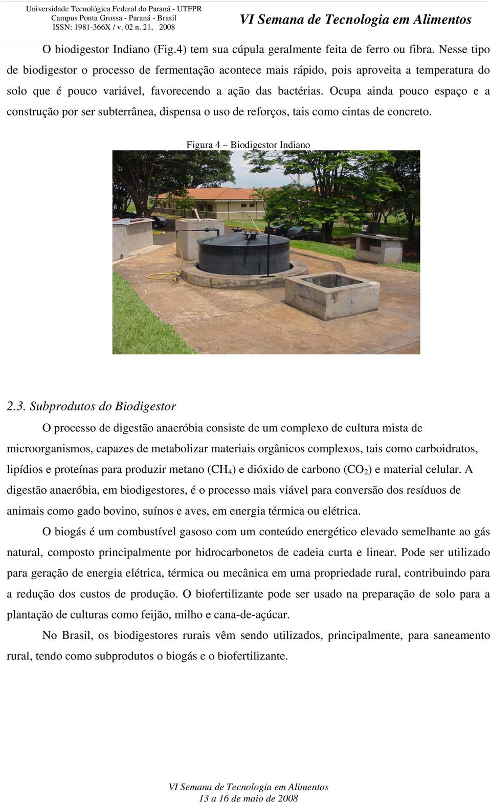 Ocupa ainda pouco espaço e a construção por ser subterrânea, dispensa o uso de reforços, tais como cintas de concreto. Figura 4 Biodigestor Indiano 2.3.