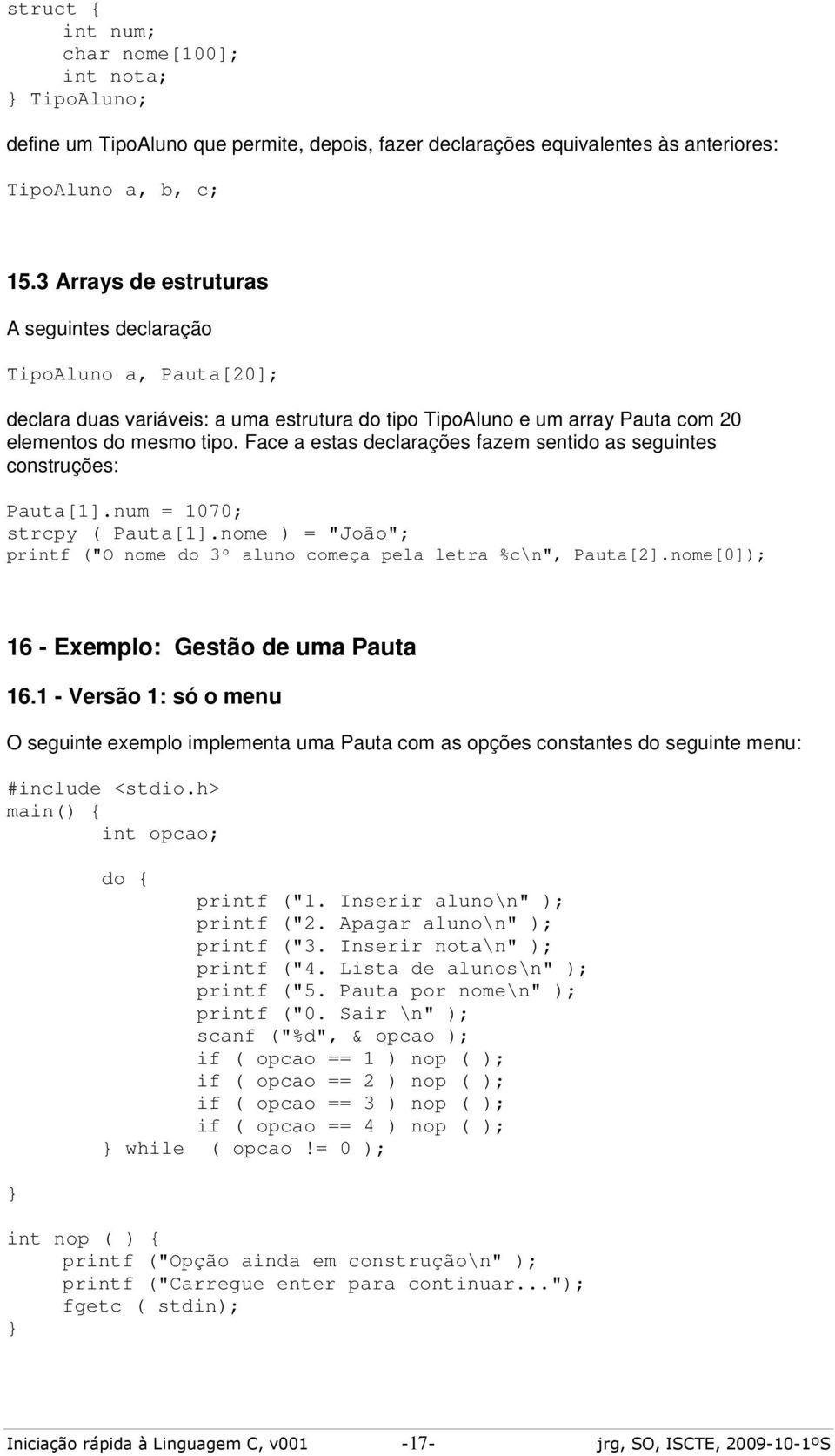 Face a estas declarações fazem sentido as seguintes construções: Pauta[1].num = 1070; strcpy ( Pauta[1].nome ) = "João"; printf ("O nome do 3º aluno começa pela letra %c\n", Pauta[2].