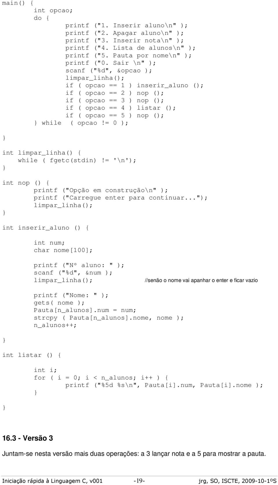 ( opcao!= 0 ); int limpar_linha() { while ( fgetc(stdin)!= '\n'); int nop () { printf ("Opção em construção\n" ); printf ("Carregue enter para continuar.