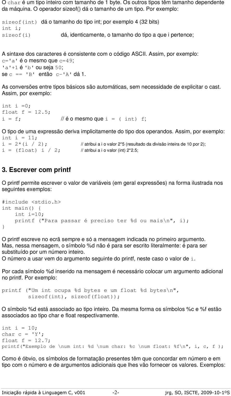 ASCII. Assim, por exemplo: c='a' é o mesmo que c=49; 'a'+1 é 'b' ou seja 50; se c == 'B' então c-'a' dá 1. As conversões entre tipos básicos são automáticas, sem necessidade de explicitar o cast.