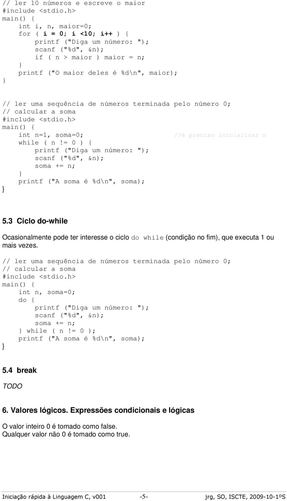 = 0 ) { printf ("Diga um número: "); scanf ("%d", &n); soma += n; printf ("A soma é %d\n", soma); 5.