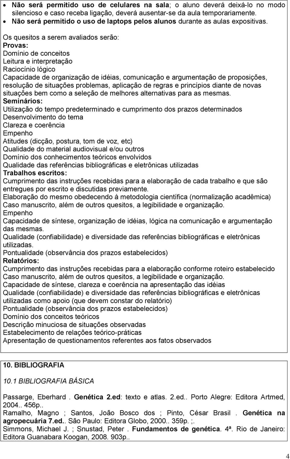 Os quesitos a serem avaliados serão: Provas: Domínio de conceitos Leitura e interpretação Raciocínio lógico Capacidade de organização de idéias, comunicação e argumentação de proposições, resolução