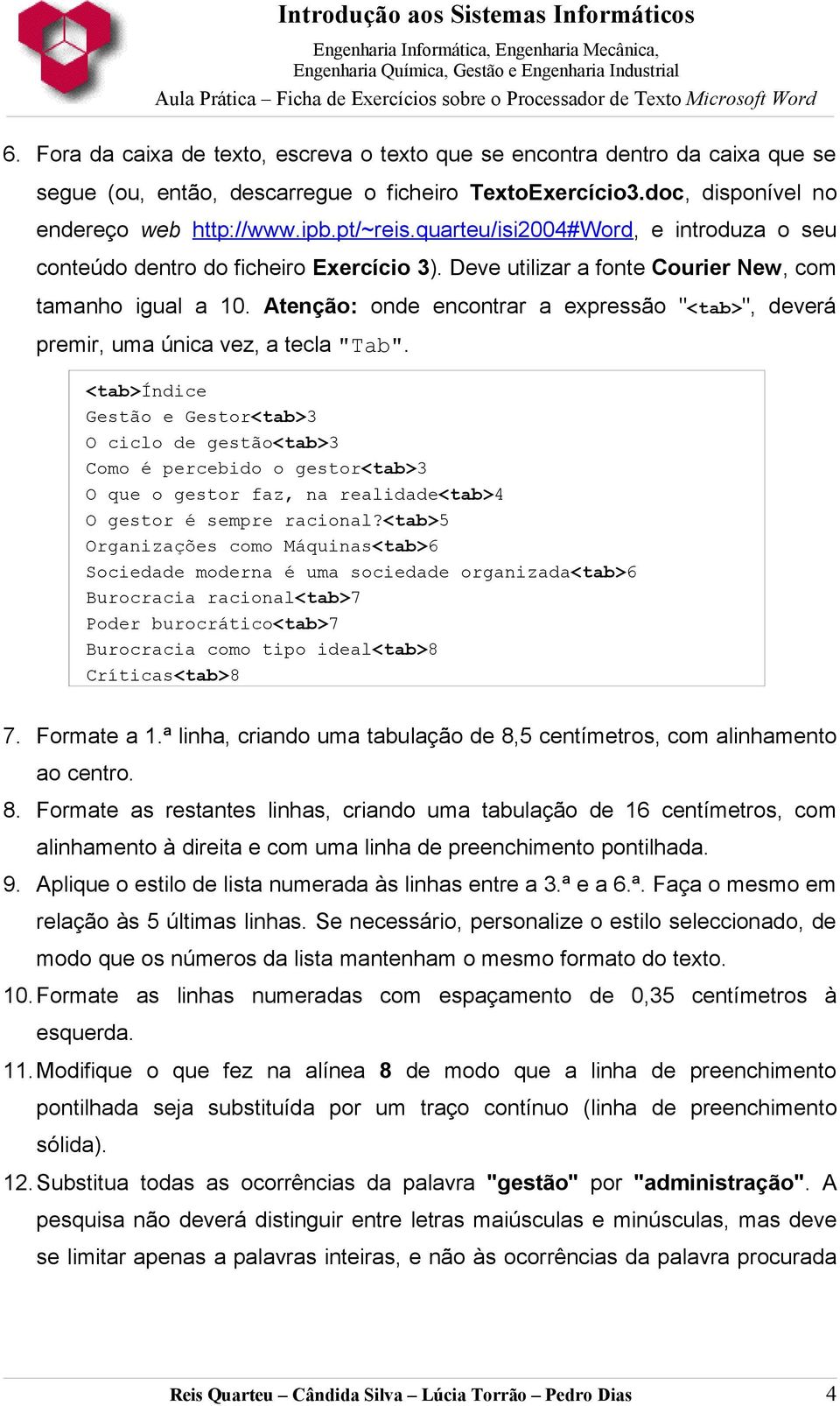 Atenção: onde encontrar a expressão "<tab>", deverá premir, uma única vez, a tecla "Tab".