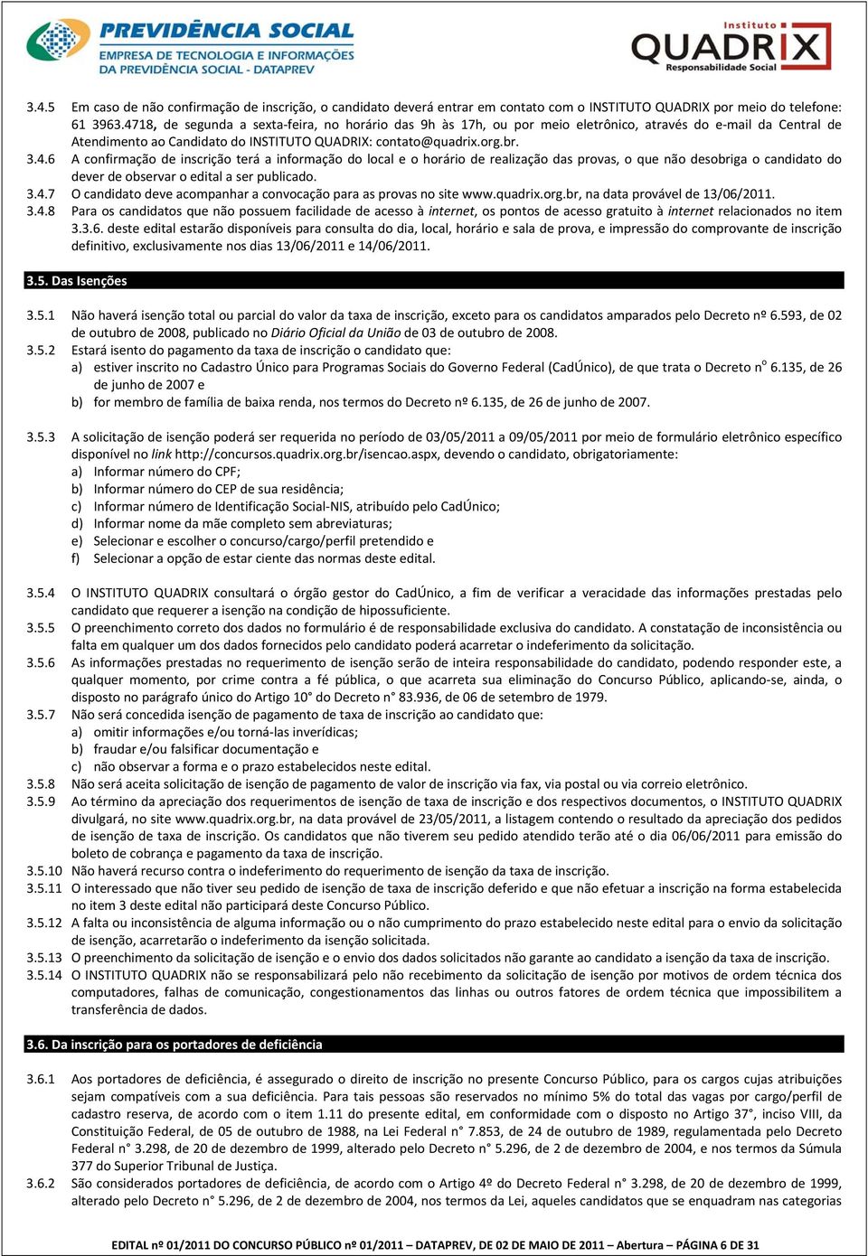 3.4.7 O candidato deve acompanhar a convocação para as provas no site www.quadrix.org.br, na data provável de 13/06/2011. 3.4.8 Para os candidatos que não possuem facilidade de acesso à internet, os pontos de acesso gratuito à internet relacionados no item 3.