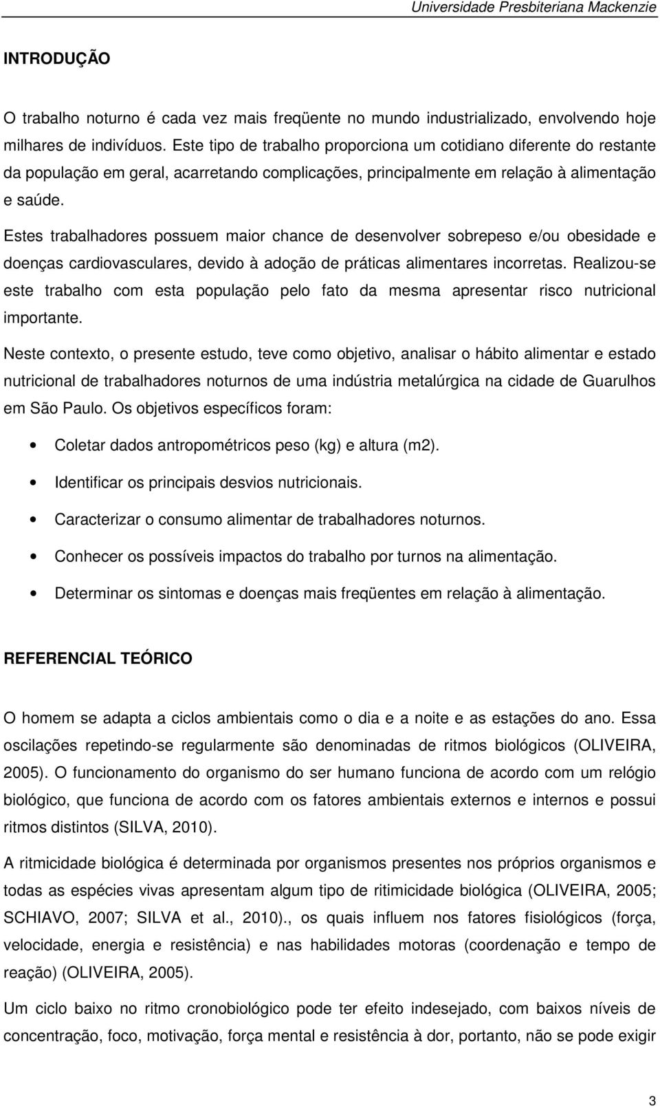 Estes trabalhadores possuem maior chance de desenvolver sobrepeso e/ou obesidade e doenças cardiovasculares, devido à adoção de práticas alimentares incorretas.