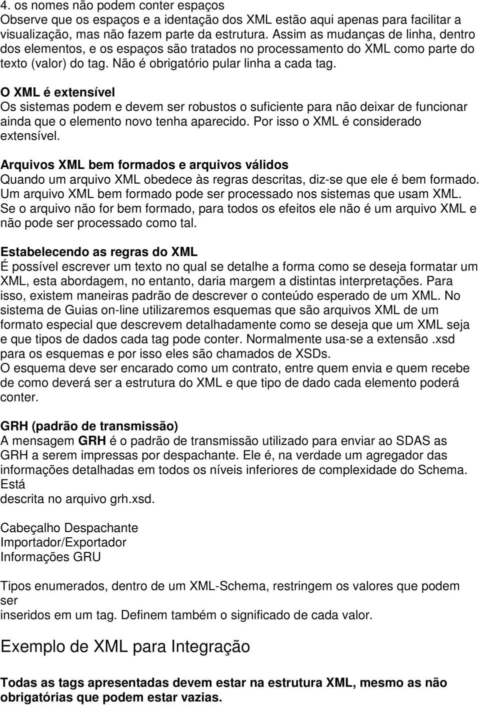 O XML é extensível Os sistemas podem e devem ser robustos o suficiente para não deixar de funcionar ainda que o elemento novo tenha aparecido. Por isso o XML é considerado extensível.