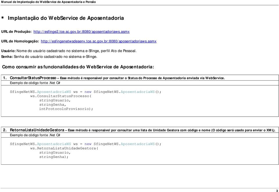 ConsultarStatusProcesso Esse método é responsável por consultar o Status do Processo de Aposentadoria enviada via WebService. SfingeNetWS.AposentadoriaWS ws = new SfingeNetWS.AposentadoriaWS(); ws.