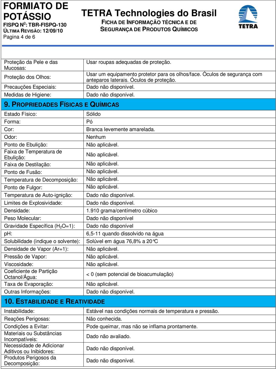 PROPRIEDADES FÍSICAS E QUÍMICAS Estado Físico: Forma: Cor: Odor: Ponto de Ebulição: Faixa de Temperatura de Ebulição: Faixa de Destilação: Ponto de Fusão: Temperatura de Decomposição: Ponto de