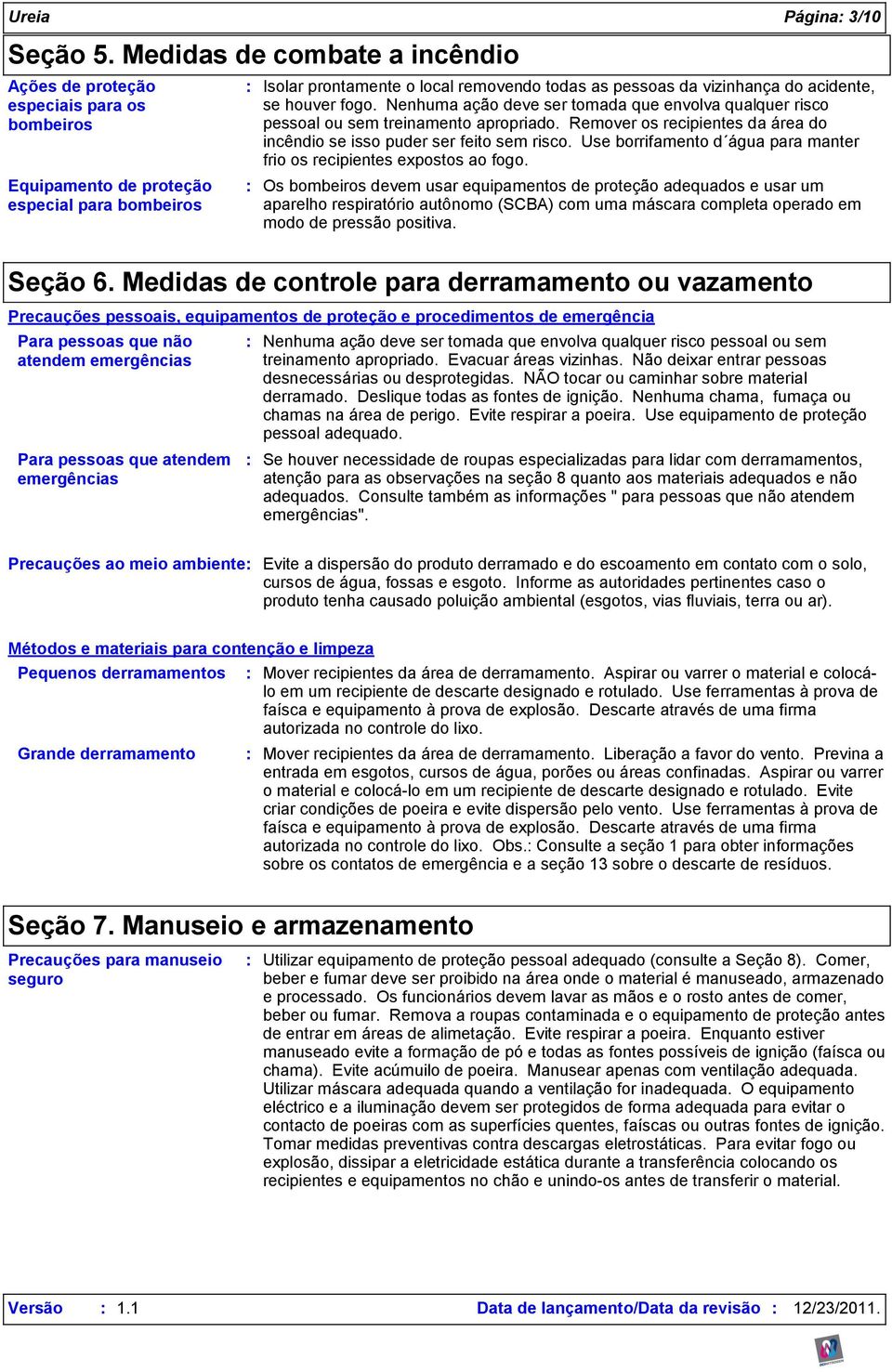 acidente, se houver fogo. Nenhuma ação deve ser tomada que envolva qualquer risco pessoal ou sem treinamento apropriado. Remover os recipientes da área do incêndio se isso puder ser feito sem risco.