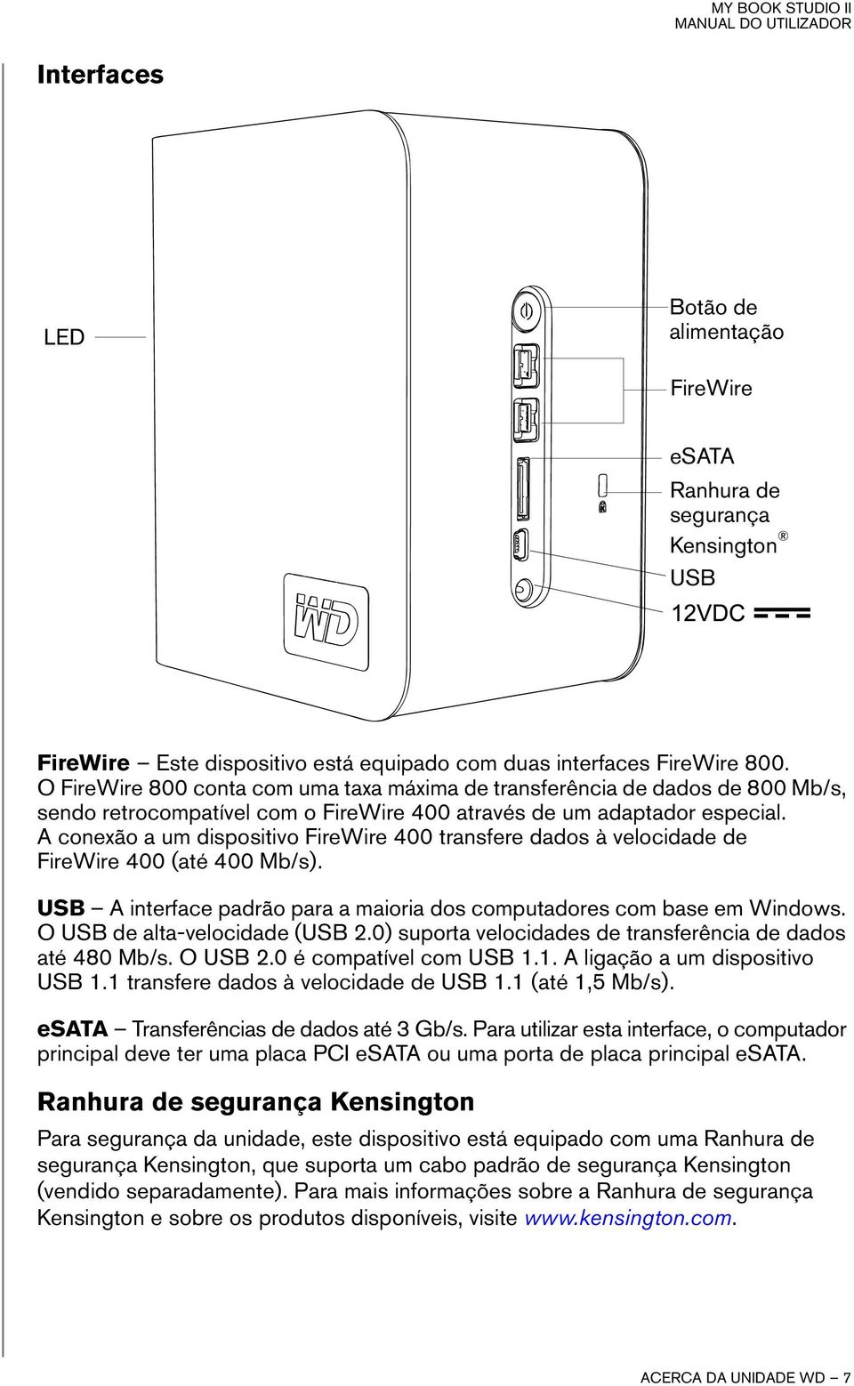 A conexão a um dispositivo FireWire 400 transfere dados à velocidade de FireWire 400 (até 400 Mb/s). USB A interface padrão para a maioria dos computadores com base em Windows.