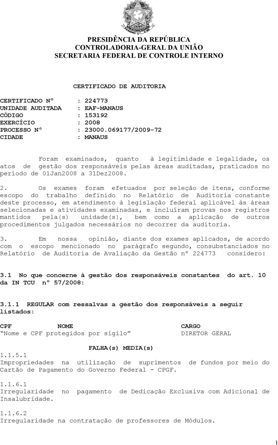 01Jan2008 a 31Dez2008 2 Os exames foram efetuados por seleção de itens, conforme escopo do trabalho definido no Relatório de Auditoria constante deste processo, em atendimento à legislação federal