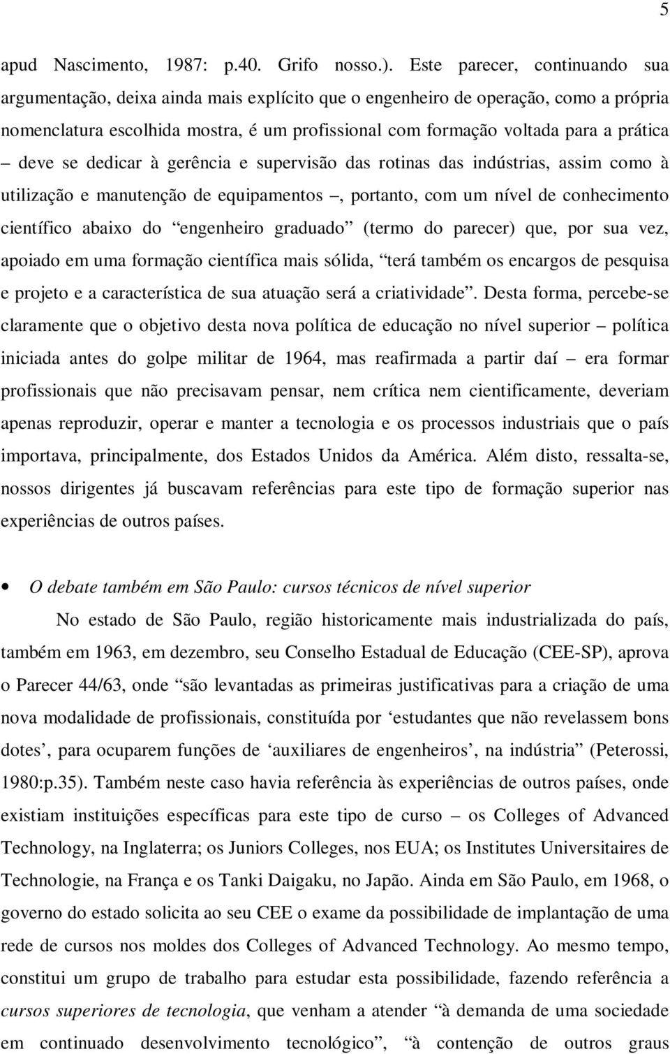 prática deve se dedicar à gerência e supervisão das rotinas das indústrias, assim como à utilização e manutenção de equipamentos, portanto, com um nível de conhecimento científico abaixo do