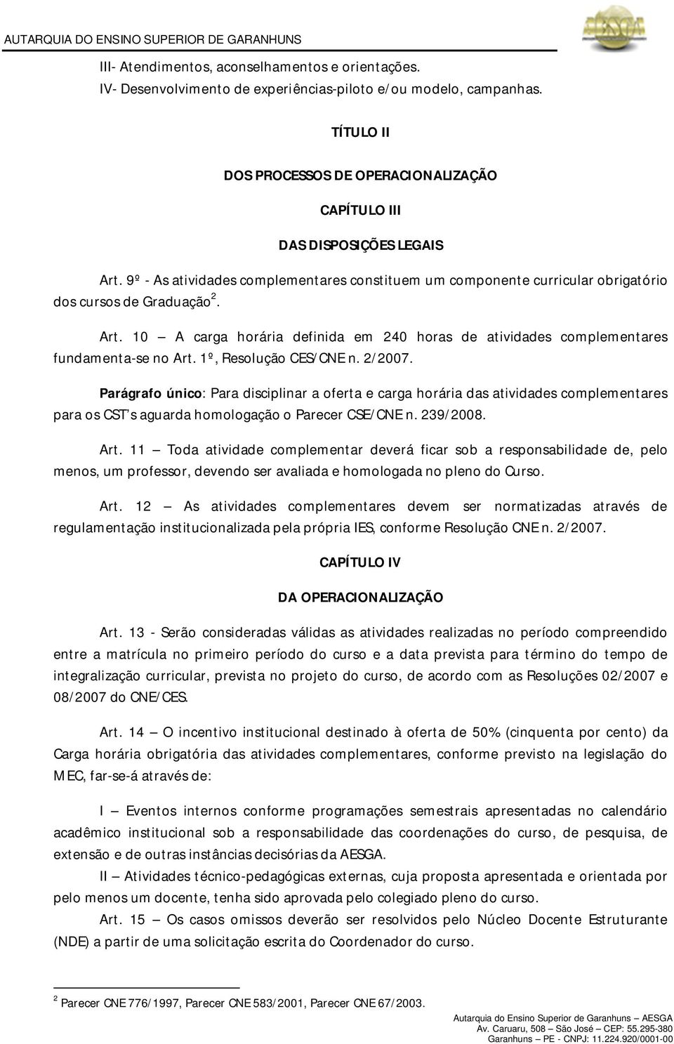 1º, Resolução CES/CNE n. 2/2007. Parágrafo único: Para disciplinar a oferta e carga horária das atividades complementares para os CST s aguarda homologação o Parecer CSE/CNE n. 239/2008. Art.