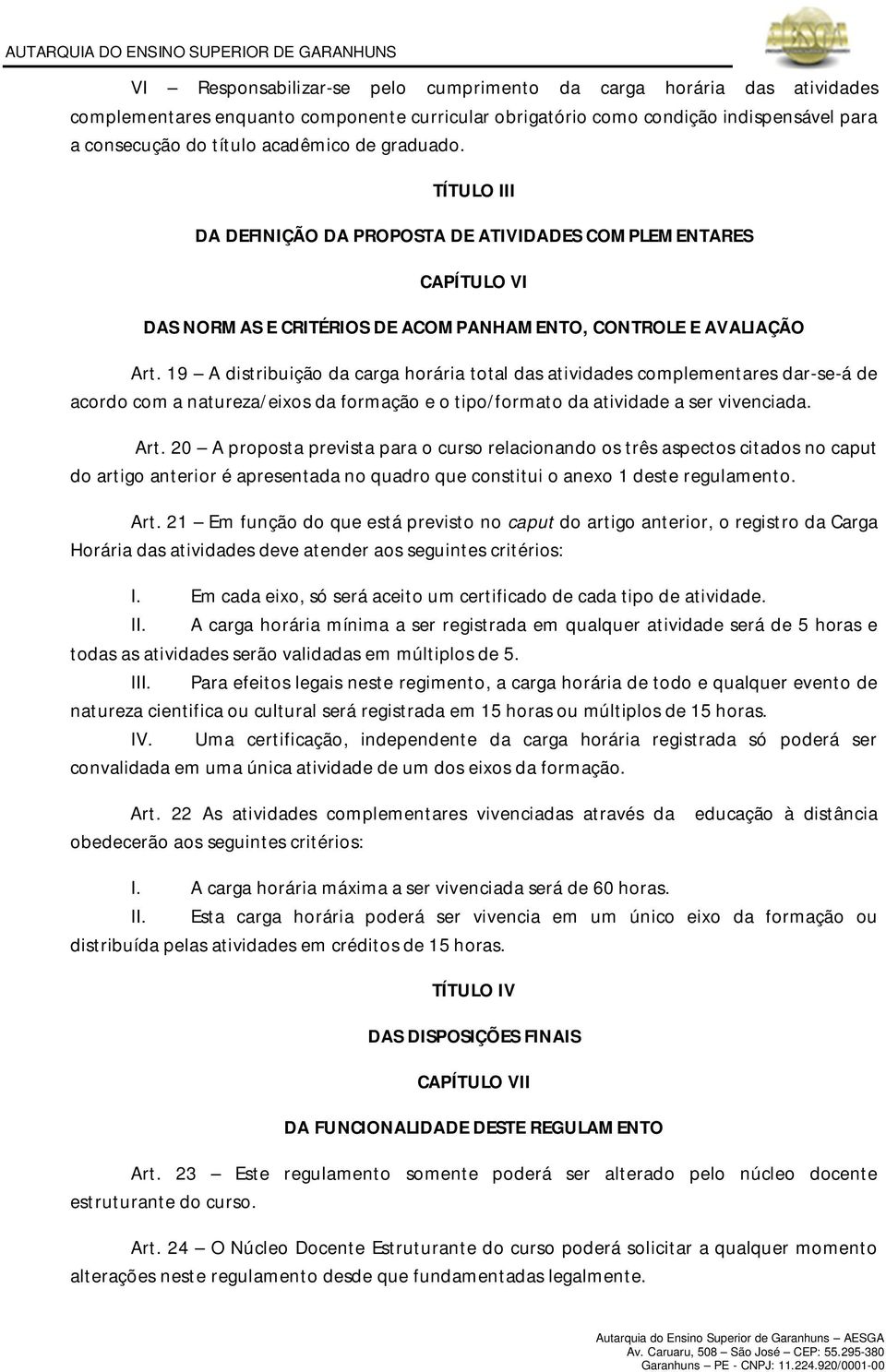 19 A distribuição da carga horária total das atividades complementares dar-se-á de acordo com a natureza/eixos da formação e o tipo/formato da atividade a ser vivenciada. Art.