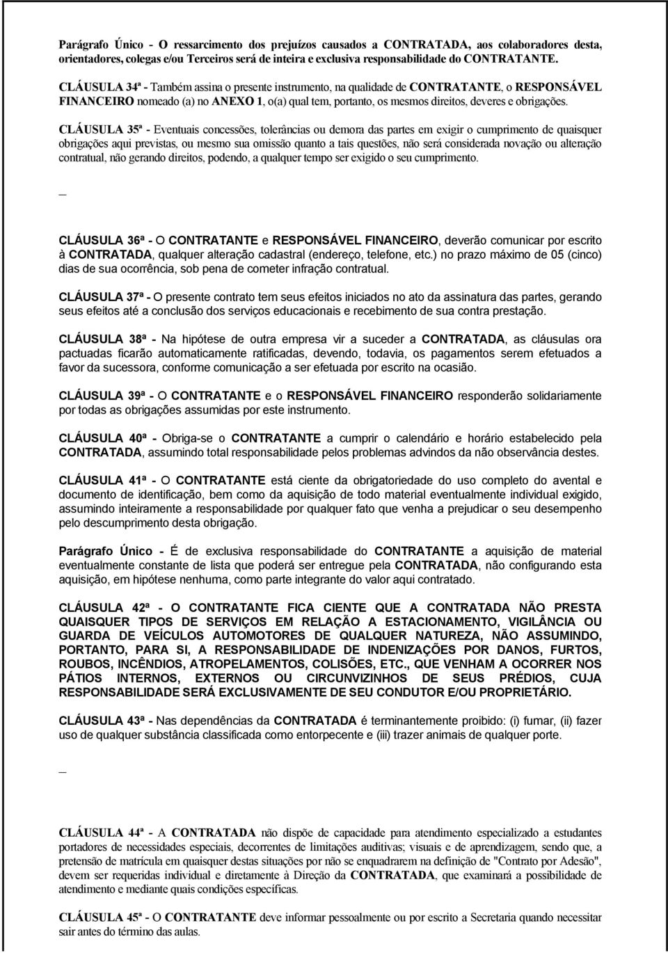 CLÁUSULA 35ª - Eventuais concessões, tolerâncias ou demora das partes em exigir o cumprimento de quaisquer obrigações aqui previstas, ou mesmo sua omissão quanto a tais questões, não será considerada