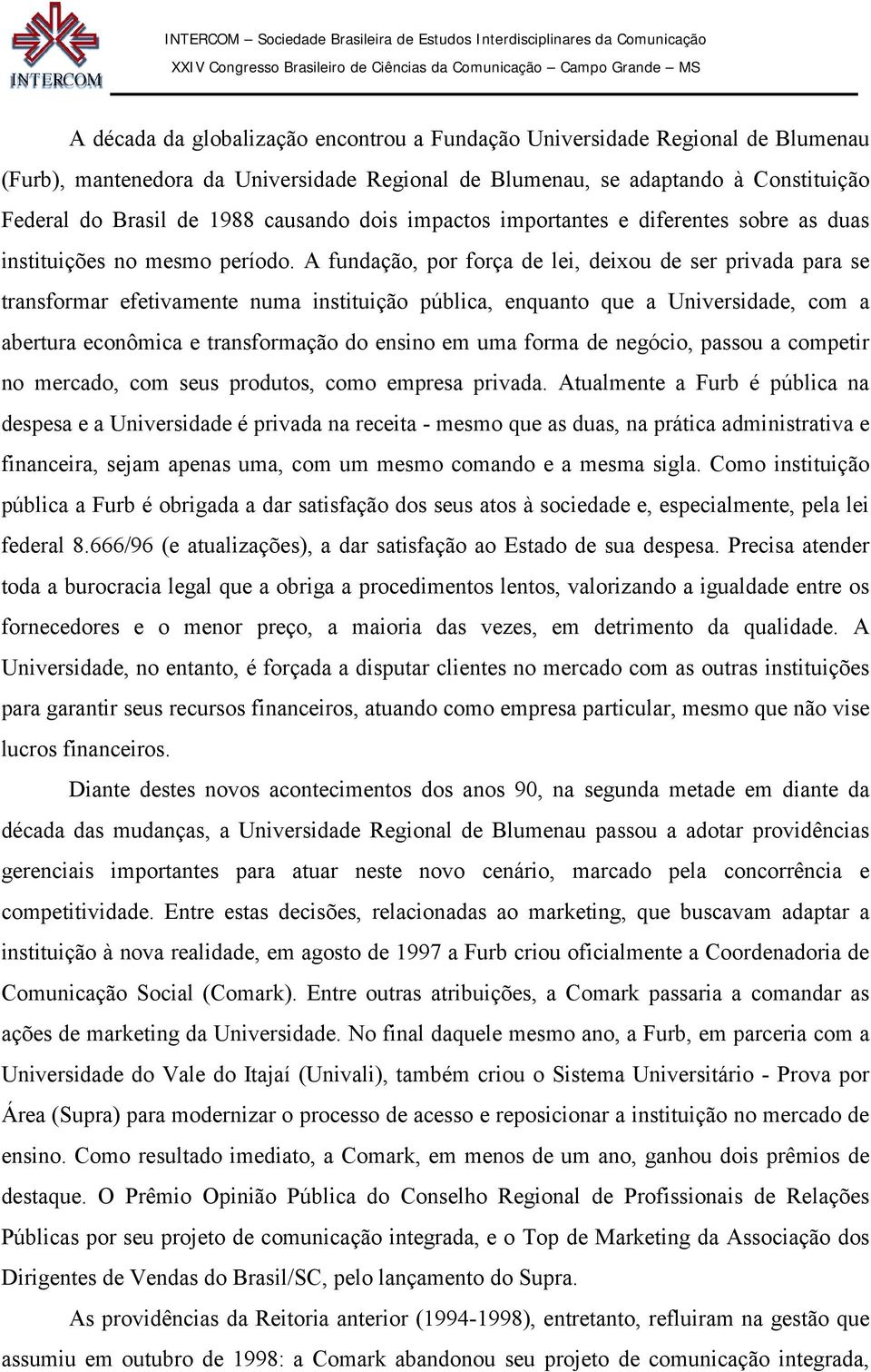 A fundação, por força de lei, deixou de ser privada para se transformar efetivamente numa instituição pública, enquanto que a Universidade, com a abertura econômica e transformação do ensino em uma