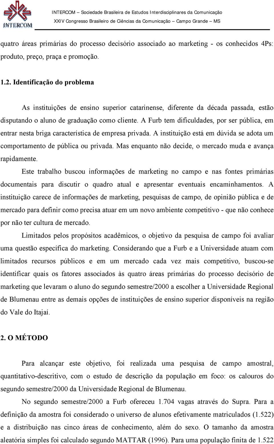 A Furb tem dificuldades, por ser pública, em entrar nesta briga característica de empresa privada. A instituição está em dúvida se adota um comportamento de pública ou privada.