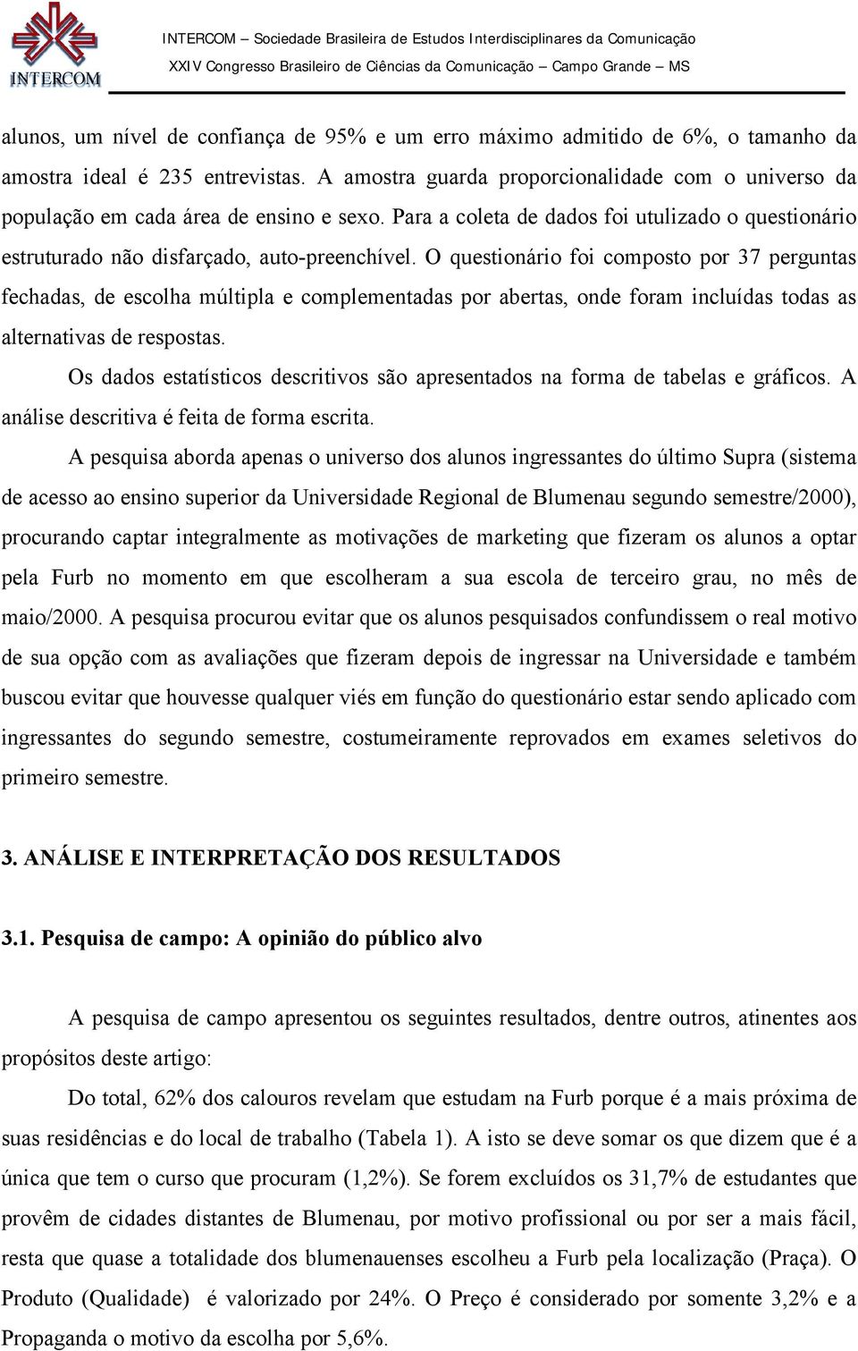 O questionário foi composto por 37 perguntas fechadas, de escolha múltipla e complementadas por abertas, onde foram incluídas todas as alternativas de respostas.