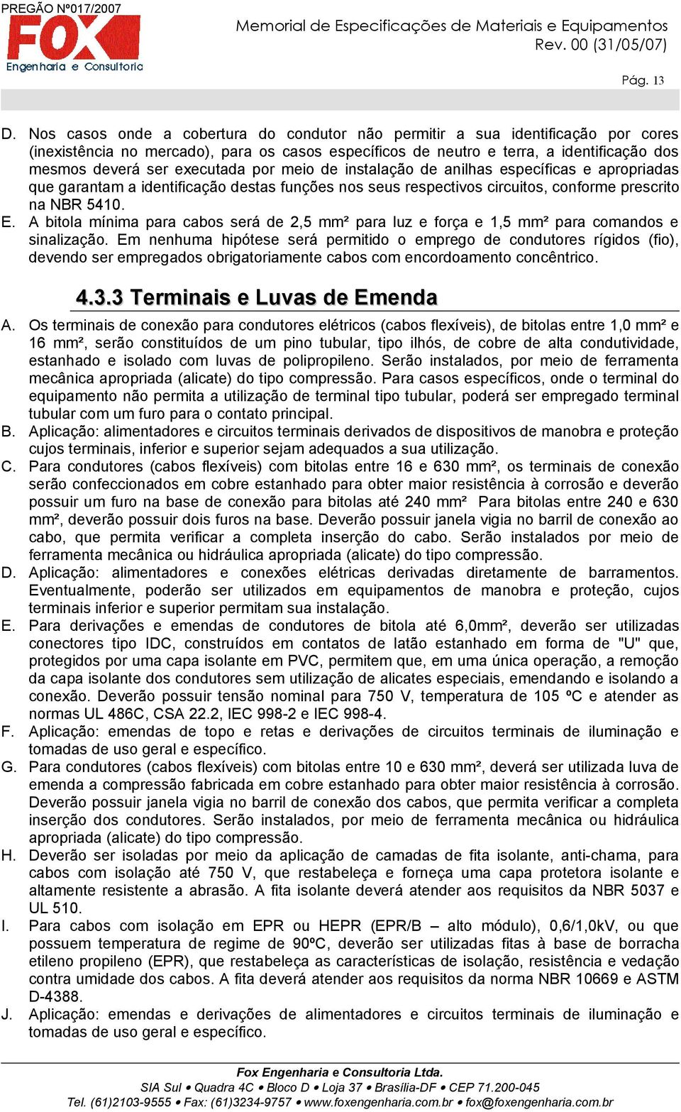 executada por meio de instalação de anilhas específicas e apropriadas que garantam a identificação destas funções nos seus respectivos circuitos, conforme prescrito na NBR 5410. E.