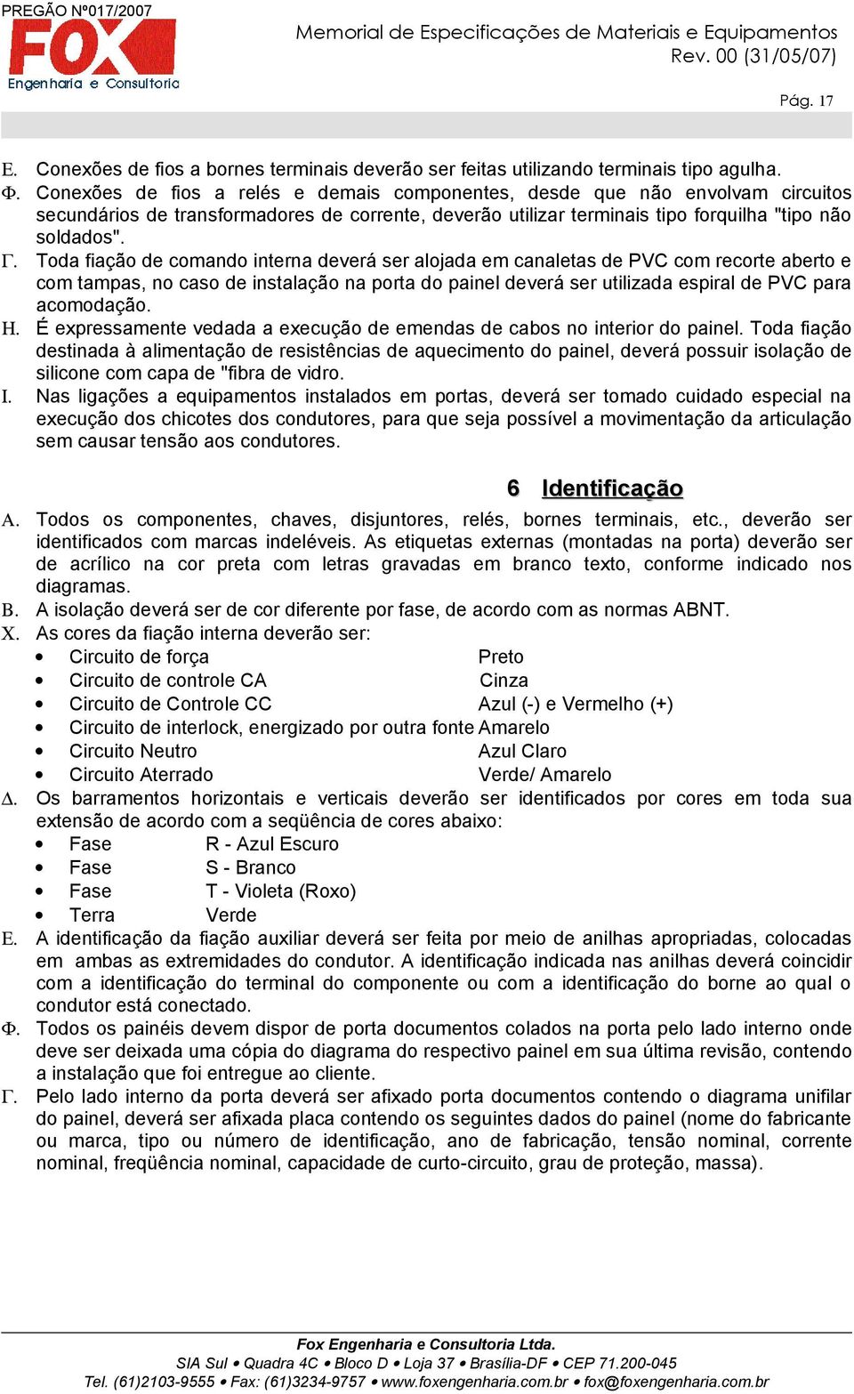 Toda fiação de comando interna deverá ser alojada em canaletas de PVC com recorte aberto e com tampas, no caso de instalação na porta do painel deverá ser utilizada espiral de PVC para acomodação. Η.