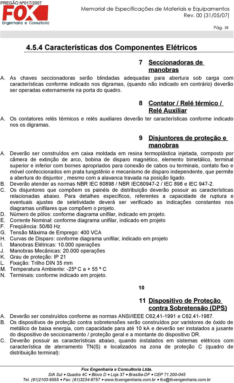 porta do quadro. 8 Contator / Relé térmico / Relé Auxiliar A. Os contatores relés térmicos e relés auxiliares deverão ter características conforme indicado nos os digramas.