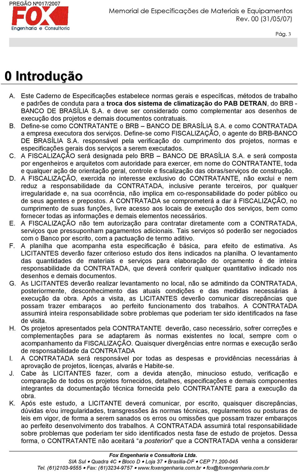 DETRAN, do BRB - BANCO DE BRASÍLIA S.A. e deve ser considerado como complementar aos desenhos de execução dos projetos e demais documentos contratuais. B. Define-se como CONTRATANTE o BRB BANCO DE BRASÍLIA S.