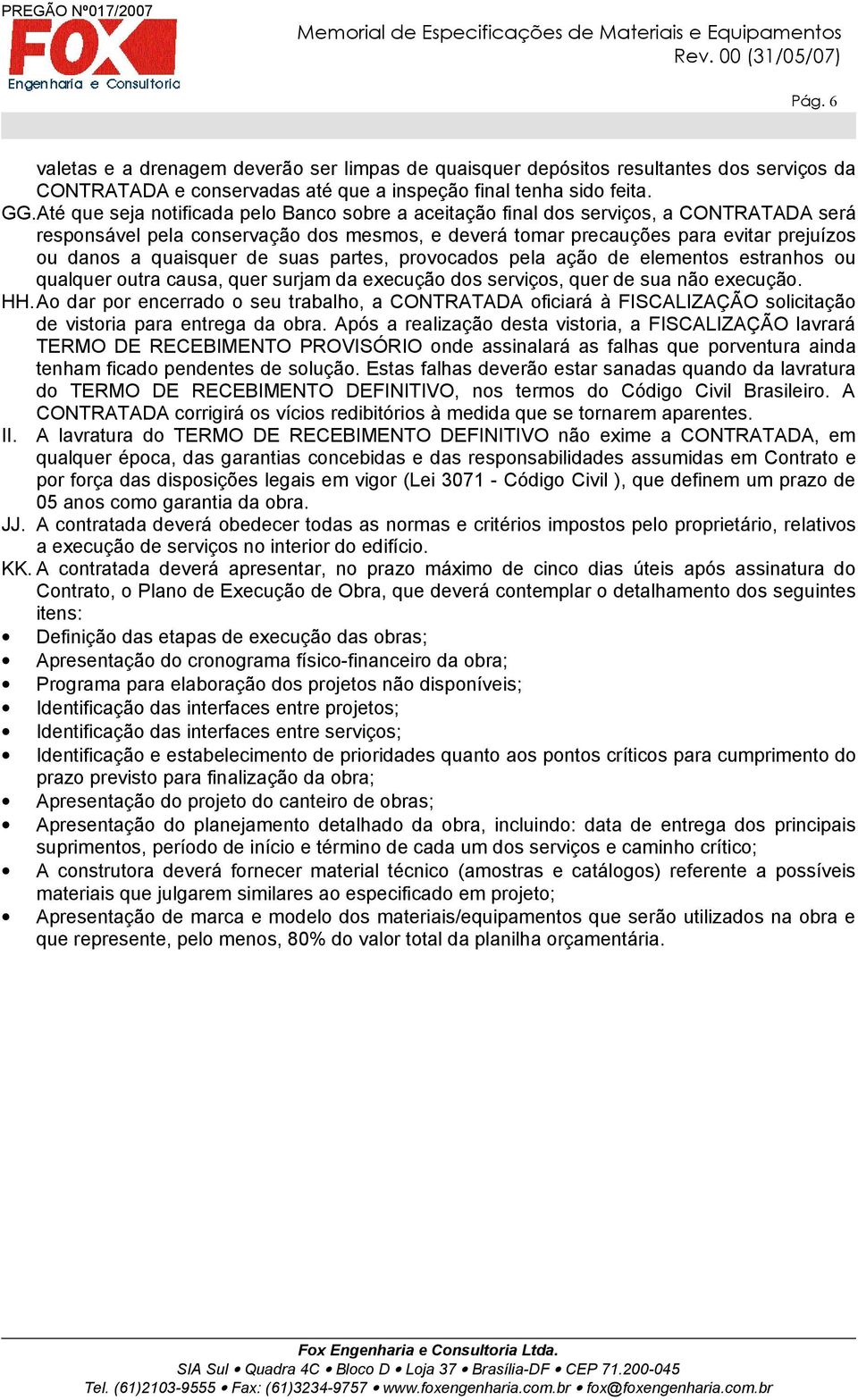 quaisquer de suas partes, provocados pela ação de elementos estranhos ou qualquer outra causa, quer surjam da execução dos serviços, quer de sua não execução. HH.