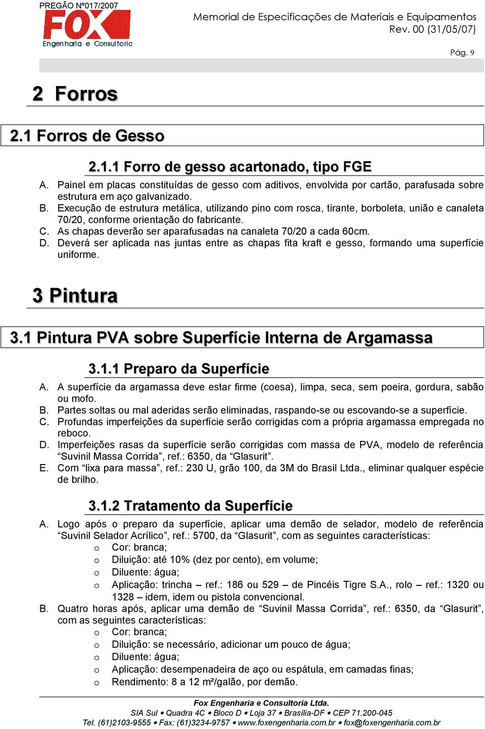 Execução de estrutura metálica, utilizando pino com rosca, tirante, borboleta, união e canaleta 70/20, conforme orientação do fabricante. C.