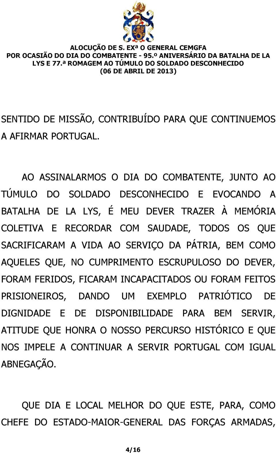 QUE SACRIFICARAM A VIDA AO SERVIÇO DA PÁTRIA, BEM COMO AQUELES QUE, NO CUMPRIMENTO ESCRUPULOSO DO DEVER, FORAM FERIDOS, FICARAM INCAPACITADOS OU FORAM FEITOS PRISIONEIROS, DANDO