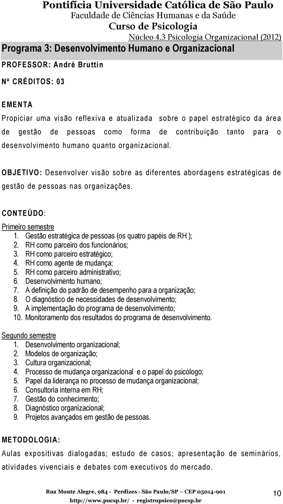 CONTEÚDO: Primeiro semestre 1. Gestão estratégica de pessoas (os quatro papéis de RH ); 2. RH como parceiro dos funcionários; 3. RH como parceiro estratégico; 4. RH como agente de mudança; 5.