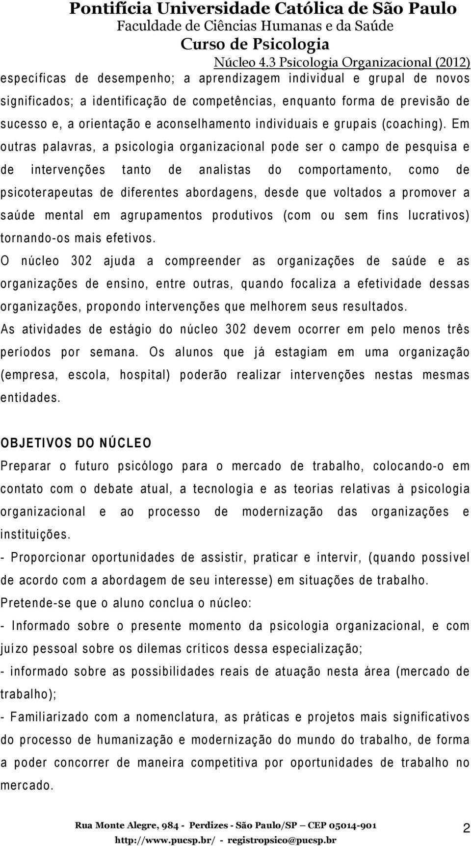 Em outras palavras, a psicologia organizacional pode ser o campo de pesquisa e de intervenções tanto de analistas do comportamento, como de psicoterapeutas de diferentes abordagens, desde que