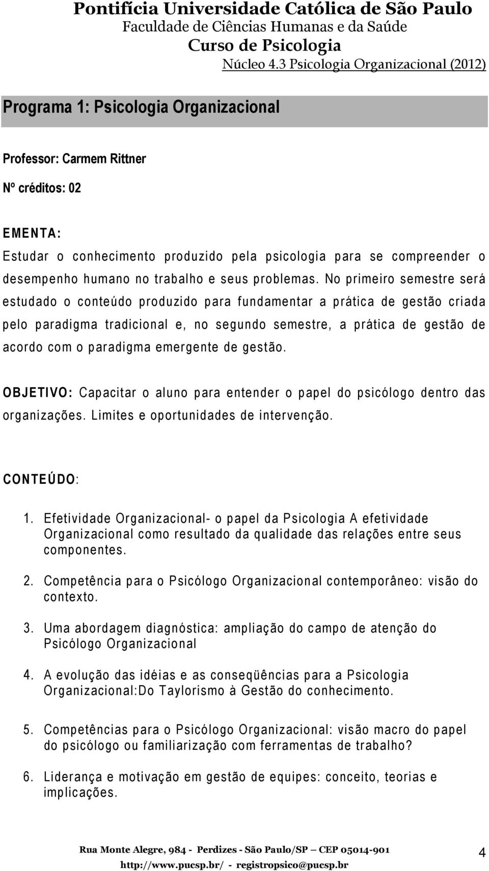 No primeiro semestre será estudado o conteúdo produzido para fundamentar a prática de gestão criada pelo paradigma tradicional e, no segundo semestre, a prática de gestão de acordo com o paradigma