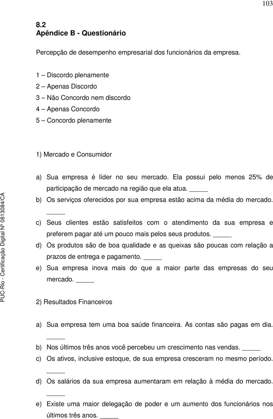 Ela possui pelo menos 25% de participação de mercado na região que ela atua. b) Os serviços oferecidos por sua empresa estão acima da média do mercado.