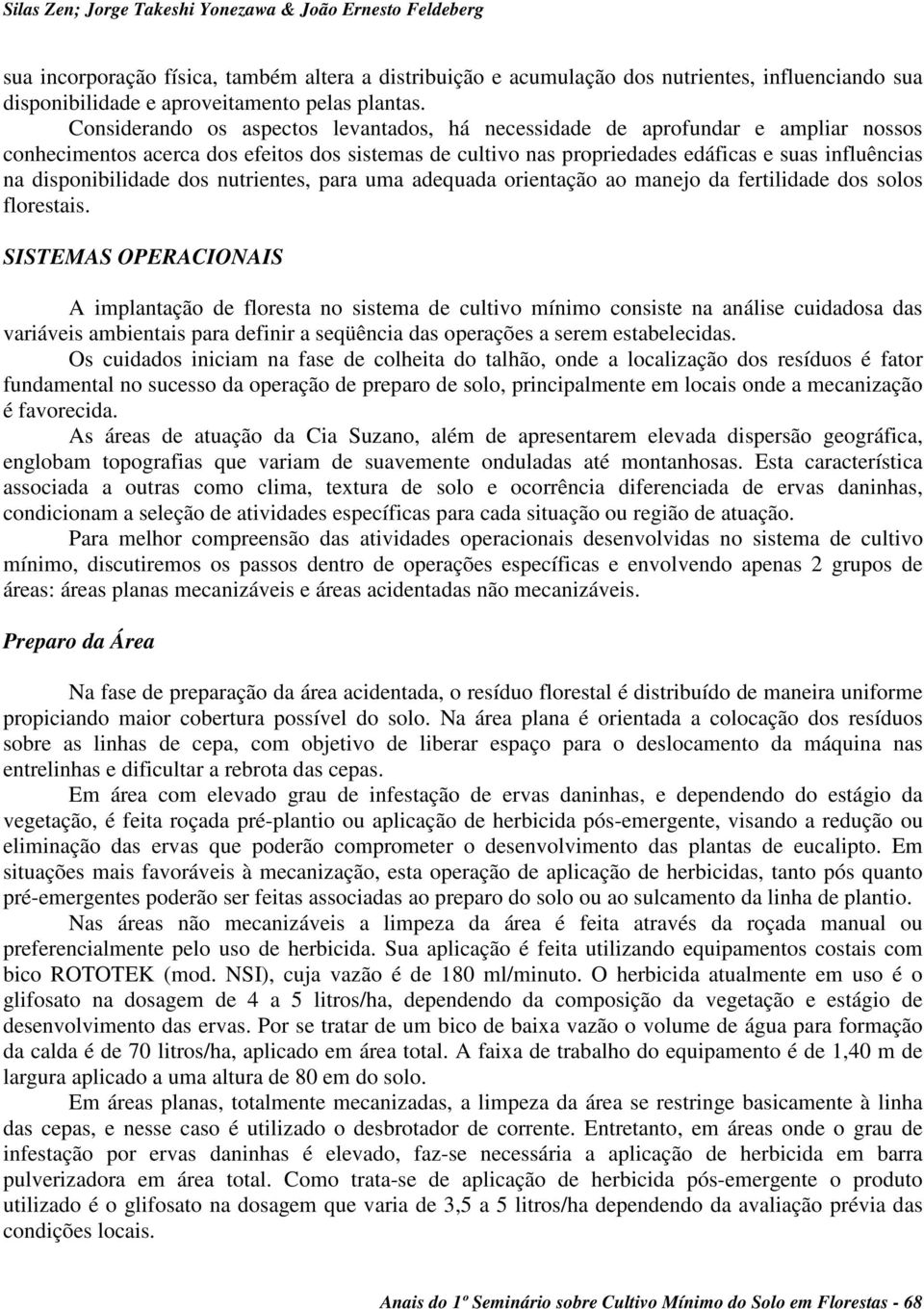 Considerando os aspectos levantados, há necessidade de aprofundar e ampliar nossos conhecimentos acerca dos efeitos dos sistemas de cultivo nas propriedades edáficas e suas influências na