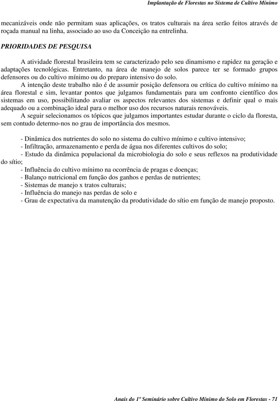 Entretanto, na área de manejo de solos parece ter se formado grupos defensores ou do cultivo mínimo ou do preparo intensivo do solo.